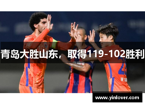 青岛大胜山东，取得119-102胜利