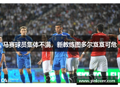 马赛球员集体不满，新教练图多尔岌岌可危