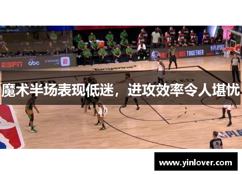 魔术半场表现低迷，进攻效率令人堪忧